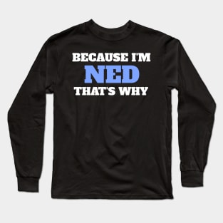 Because I'm Ned That's Why Long Sleeve T-Shirt